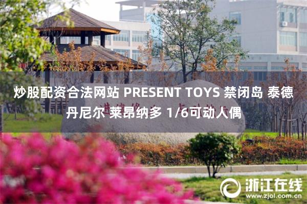 炒股配资合法网站 PRESENT TOYS 禁闭岛 泰德丹尼尔 莱昂纳多 1/6可动人偶