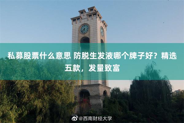 私募股票什么意思 防脱生发液哪个牌子好？精选五款，发量致富