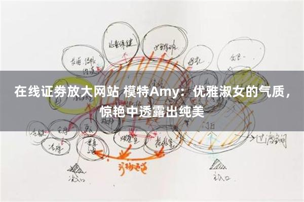 在线证劵放大网站 模特Amy：优雅淑女的气质，惊艳中透露出纯美