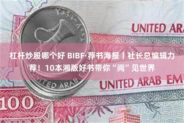 杠杆炒股哪个好 BIBF·荐书海报丨社长总编辑力荐！10本湘版好书带你“阅”见世界