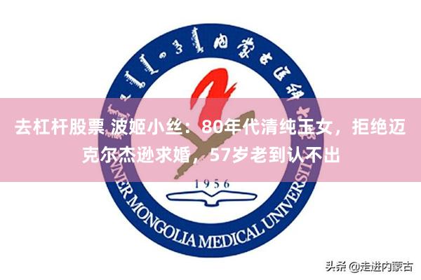 去杠杆股票 波姬小丝：80年代清纯玉女，拒绝迈克尔杰逊求婚，57岁老到认不出