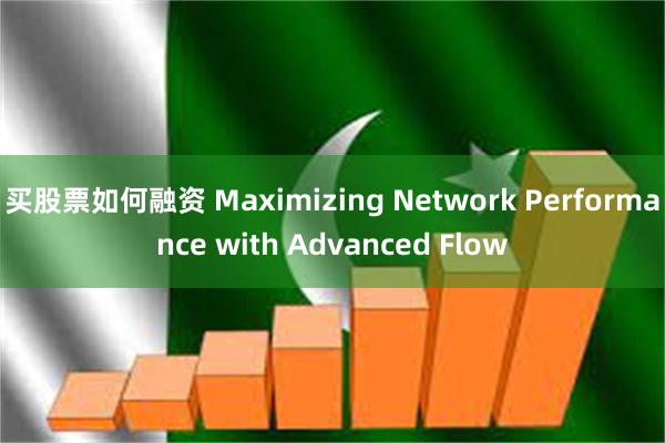 买股票如何融资 Maximizing Network Performance with Advanced Flow