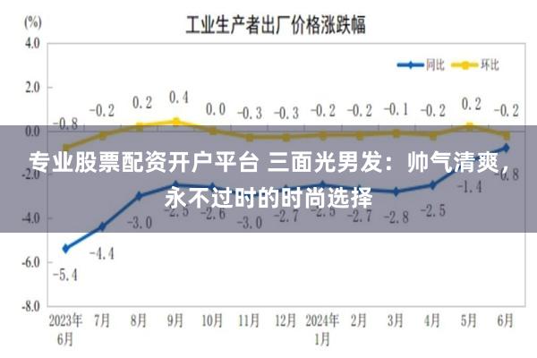 专业股票配资开户平台 三面光男发：帅气清爽，永不过时的时尚选择