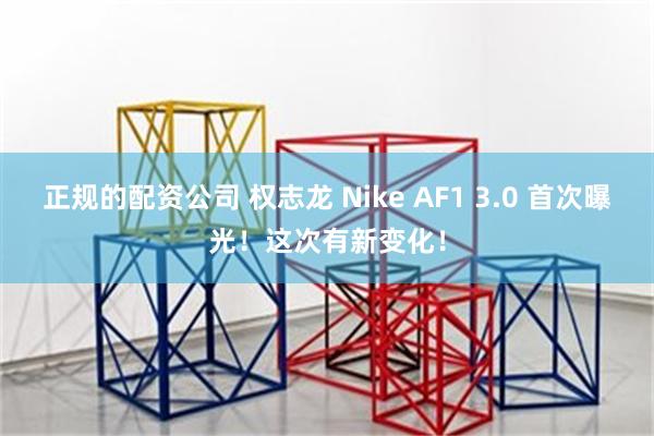 正规的配资公司 权志龙 Nike AF1 3.0 首次曝光！这次有新变化！