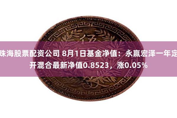 珠海股票配资公司 8月1日基金净值：永赢宏泽一年定开混合最新净值0.8523，涨0.05%