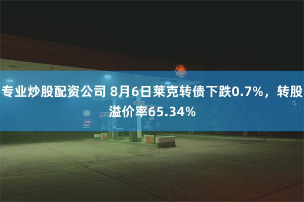 专业炒股配资公司 8月6日莱克转债下跌0.7%，转股溢价率65.34%