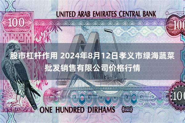 股市杠杆作用 2024年8月12日孝义市绿海蔬菜批发销售有限公司价格行情