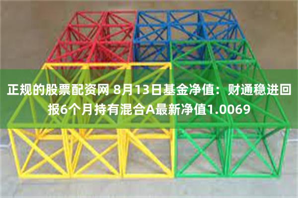 正规的股票配资网 8月13日基金净值：财通稳进回报6个月持有混合A最新净值1.0069