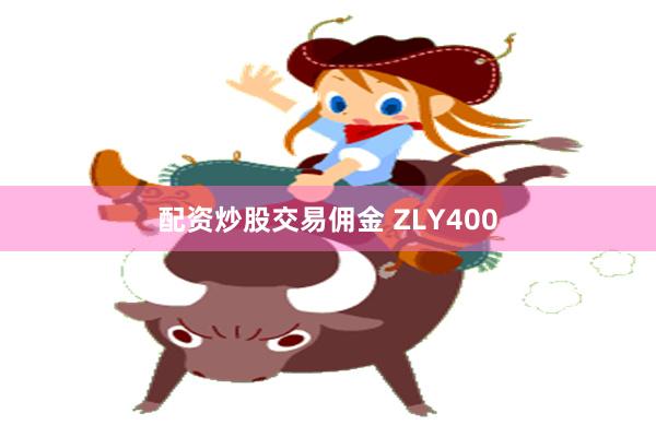 配资炒股交易佣金 ZLY400