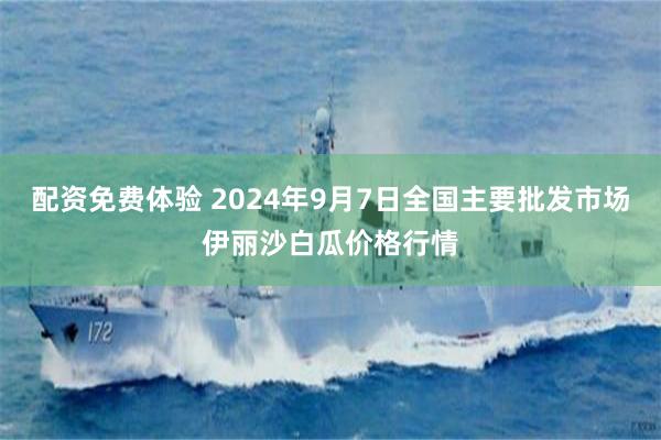 配资免费体验 2024年9月7日全国主要批发市场伊丽沙白瓜价格行情