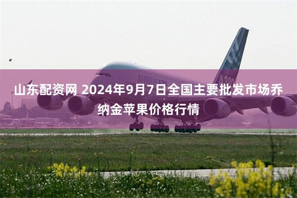 山东配资网 2024年9月7日全国主要批发市场乔纳金苹果价格行情