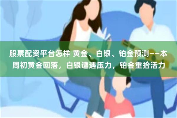 股票配资平台怎样 黄金、白银、铂金预测——本周初黄金回落，白银遭遇压力，铂金重拾活力