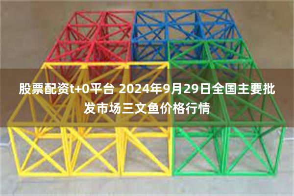 股票配资t+0平台 2024年9月29日全国主要批发市场三文鱼价格行情