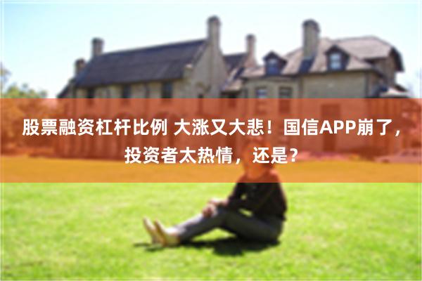 股票融资杠杆比例 大涨又大悲！国信APP崩了，投资者太热情，还是？