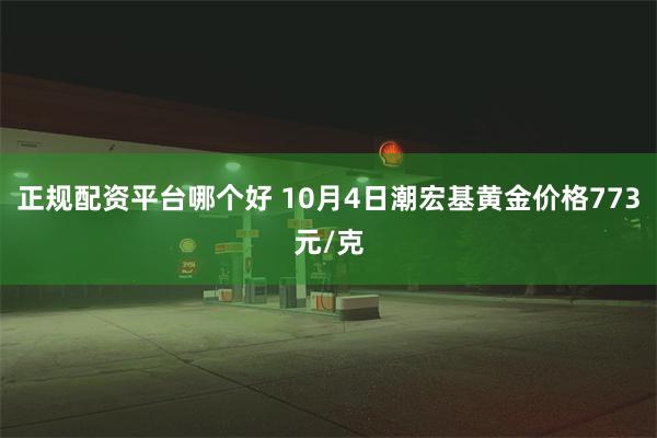 正规配资平台哪个好 10月4日潮宏基黄金价格773元/克