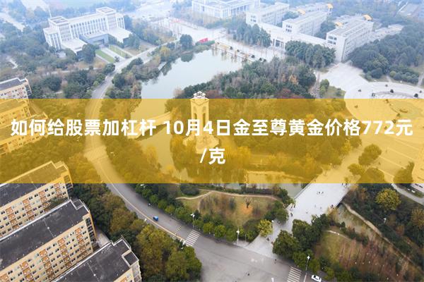 如何给股票加杠杆 10月4日金至尊黄金价格772元/克