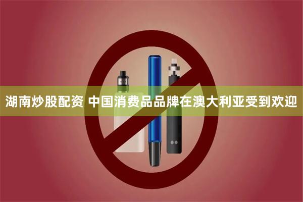 湖南炒股配资 中国消费品品牌在澳大利亚受到欢迎