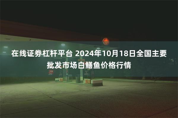 在线证劵杠杆平台 2024年10月18日全国主要批发市场白鳝鱼价格行情