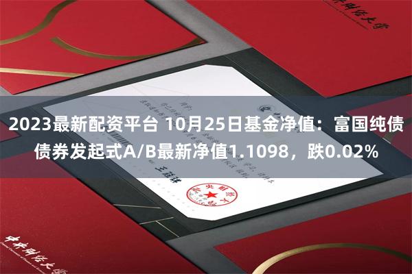 2023最新配资平台 10月25日基金净值：富国纯债债券发起式A/B最新净值1.1098，跌0.02%