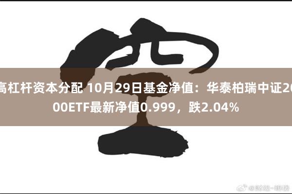 高杠杆资本分配 10月29日基金净值：华泰柏瑞中证2000ETF最新净值0.999，跌2.04%