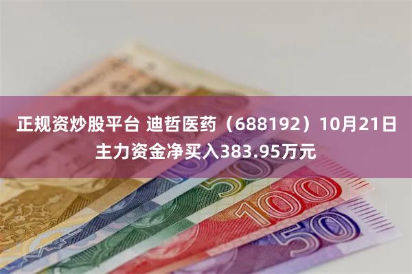 正规资炒股平台 迪哲医药（688192）10月21日主力资金净买入383.95万元