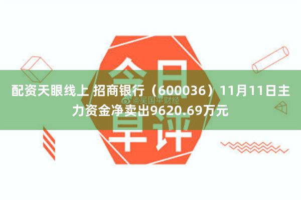 配资天眼线上 招商银行（600036）11月11日主力资金净卖出9620.69万元