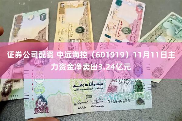 证券公司配资 中远海控（601919）11月11日主力资金净卖出3.24亿元