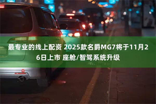 最专业的线上配资 2025款名爵MG7将于11月26日上市 座舱/智驾系统升级