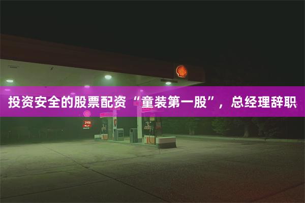 投资安全的股票配资 “童装第一股”，总经理辞职