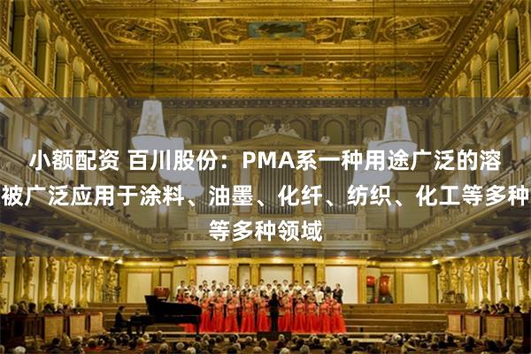 小额配资 百川股份：PMA系一种用途广泛的溶剂，被广泛应用于涂料、油墨、化纤、纺织、化工等多种领域