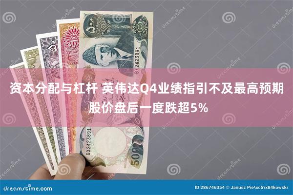 资本分配与杠杆 英伟达Q4业绩指引不及最高预期 股价盘后一度跌超5%