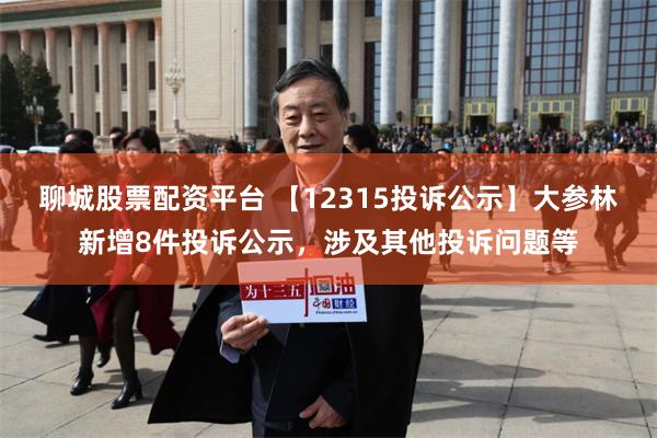 聊城股票配资平台 【12315投诉公示】大参林新增8件投诉公示，涉及其他投诉问题等