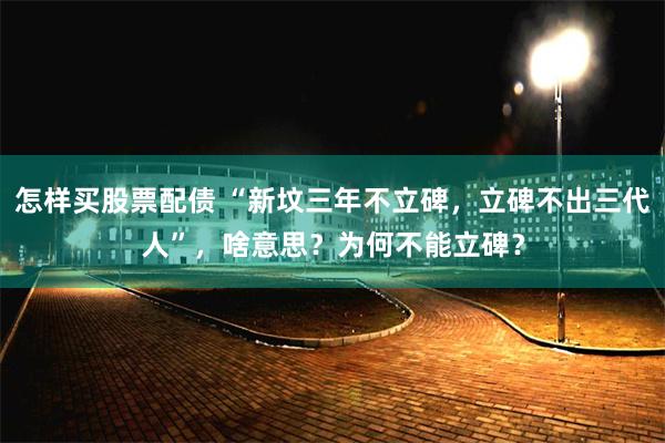 怎样买股票配债 “新坟三年不立碑，立碑不出三代人”，啥意思？为何不能立碑？