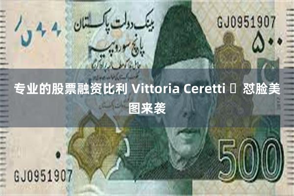 专业的股票融资比利 Vittoria Ceretti ​怼脸美图来袭