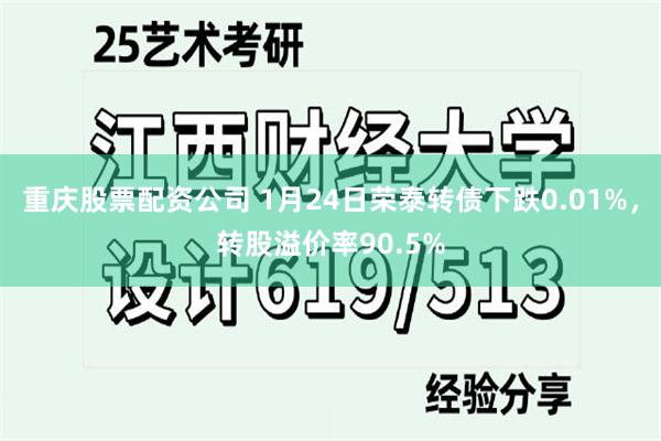 重庆股票配资公司 1月24日荣泰转债下跌0.01%，转股溢价率90.5%