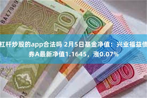 杠杆炒股的app合法吗 2月5日基金净值：兴业福益债券A最新净值1.1645，涨0.07%