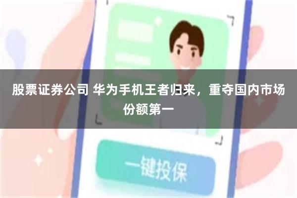 股票证券公司 华为手机王者归来，重夺国内市场份额第一