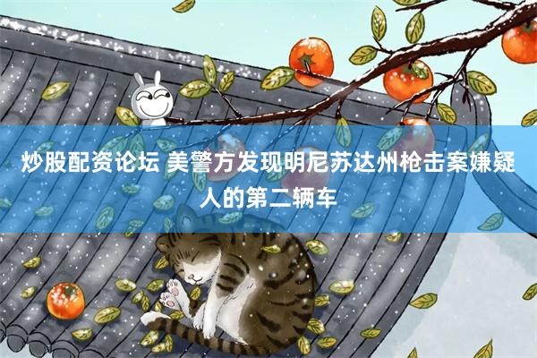 炒股配资论坛 美警方发现明尼苏达州枪击案嫌疑人的第二辆车