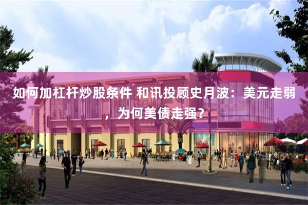 如何加杠杆炒股条件 和讯投顾史月波：美元走弱，为何美债走强？