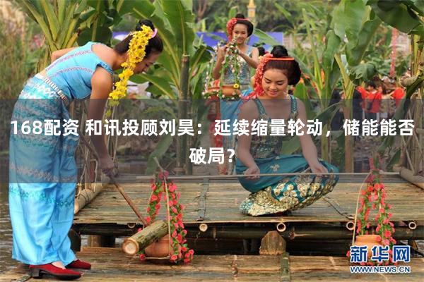 168配资 和讯投顾刘昊：延续缩量轮动，储能能否破局？
