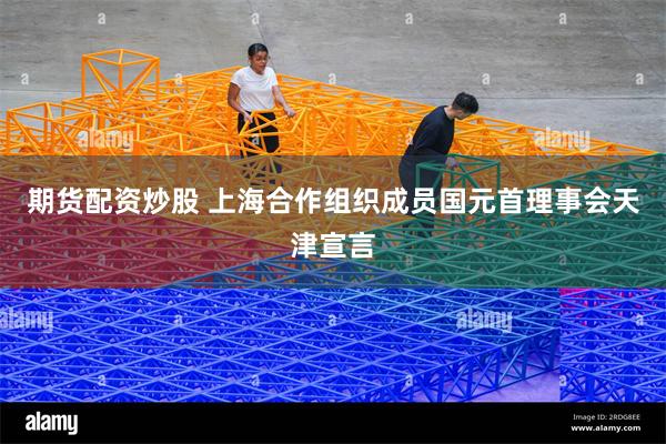 期货配资炒股 上海合作组织成员国元首理事会天津宣言
