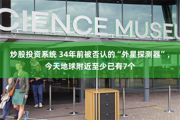 炒股投资系统 34年前被否认的“外星探测器”,今天地球附近至少已有7个
